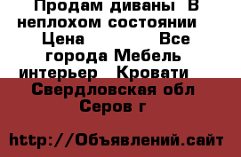 Продам диваны. В неплохом состоянии. › Цена ­ 15 000 - Все города Мебель, интерьер » Кровати   . Свердловская обл.,Серов г.